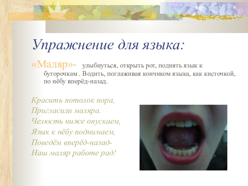 Упражнение для языка:«Маляр»- улыбнуться, открыть рот, поднять язык к бугорочкам . Водить, поглаживая кончиком языка, как кисточкой,