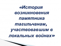 Презентация защиты проекта История возникновения памятника тагильчанам, участникам локальных войн