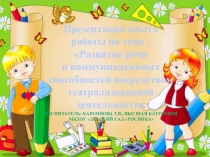 Презентация опыта работы по теме: Развитие речи и коммуникативных способностей посредством театрализованной деятельности