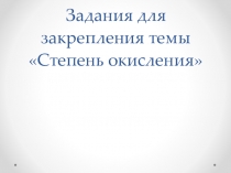 Презентация Задания для закрепления знаний по теме Степень окисления