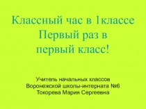 Презентация. Классный час Первый раз в первый класс! 1класс