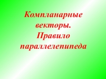 Геометрия 11 класс. Тема: Компланарные векторы