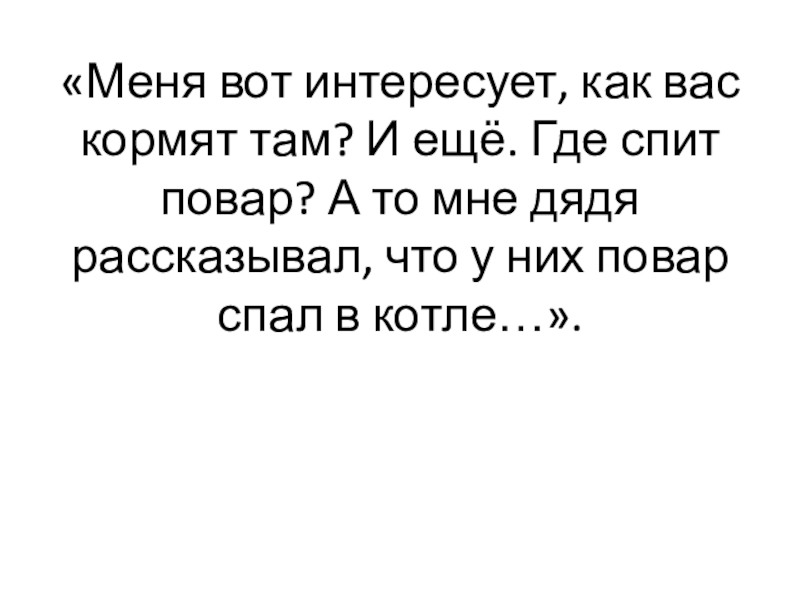 «Меня вот интересует, как вас кормят там? И ещё. Где спит повар? А то мне дядя рассказывал,