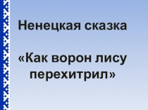 Презентация по краеведению Ненецкая сказка Как ворон лису перехитрил