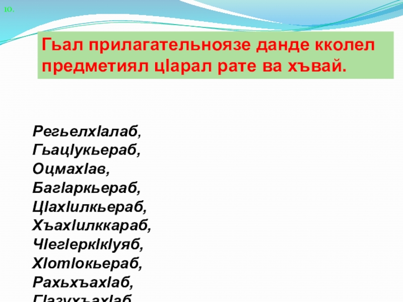 10.Гьал прилагательноязе данде кколел предметиял цlарал рате ва хъвай.  Регьелхlалаб,Гьацlукьераб,Оцмахlав,Багlаркьераб,Цlахlилкьераб, Хъахlилккараб,Чlегlеркlкlуяб,Хlотlокьераб,Рахьхъахlаб,Гlазухъахlаб,Кlибагьаб,Хергlурччинаб