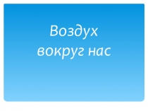 Презентация по окружающему миру по теме Воздух вокруг нас