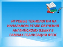ИГРОВЫЕ ТЕХНОЛОГИИ НА НАЧАЛЬНОМ ЭТАПЕ ОБУЧЕНИЯ АНГЛИЙСКОМУ ЯЗЫКУ В РАМКАХ РЕАЛИЗАЦИИ ФГОС