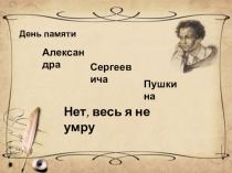 Презентация День памяти А.С. Пушкина. Нет, весь я не умру...