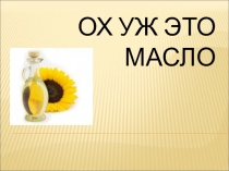 Презентация по химии Ох уж это масло