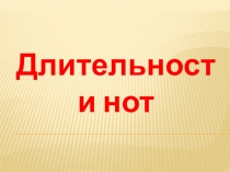 Презентация к уроку музыки Длительности нот