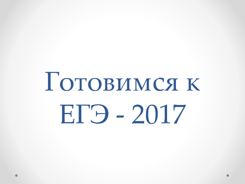 Презентация Презентация Готовимся к ЕГЭ - 2017