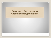 Презентация по русскому языку на тему Понятие о бессоюзном сложном предложении