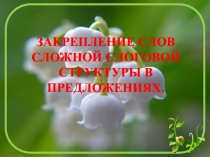 ЗАКРЕПЛЕНИЕ СЛОВ СЛОЖНОЙ СЛОГОВОЙ СТРУКТУРЫ В ПРЕДЛОЖЕНИЯХ.