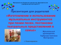Презентация для родителей Изготовление и использование музыкальных инструментов при пении песен, постановки театральных представлений в семье