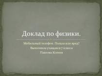 Презентация по физике на тему Мобильный телефон польза или вред? Павлова Ксения 7 А класс