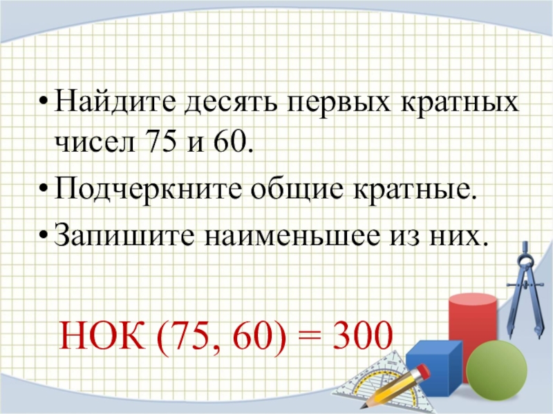 Найдите наименьшее число которое кратно каждому. НОК 75 И 60. НОК 60 540 20. НОК 75 120 И 150. Наименьшее общее кратное 75 и 60.