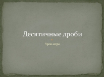Презентация по математике на тему Десятичные дроби (обобщающий урок-игра, 5 класс) И.ИЗубарева, А.Г. Мордкович