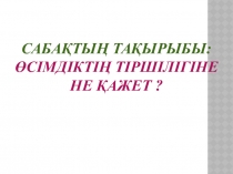Жаратылыстану пәні бойынша презентация, Тақырыбы:  Өсімдікке не қажет?