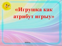 Игрушка  Как атрибут игры