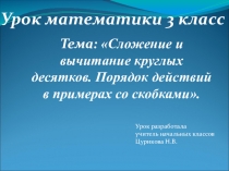Презентация к уроку математике в 3 классе коррекционной школы 8 вида Сложение и вычитание круглых десятков. Порядок действий в примерах со скобкаи