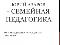 Презентация по книге Юрия Азарова Семейная педагогика. Глава Утро. Как понять и полюбить своего ребенка