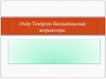 Презентация тарих пәнінен тақырып: Әмір Темір жорықтары.