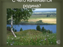 Презентация к внеклассному мероприятию С чего начинается Родина?