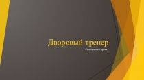 Презентация по физической культуре на тему: Социальная акция Дворовый тренер.