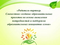 Родитель-партнер. Совместное создание образовательных проектов на основе выявления потребностей и поддержки образовательных инициатив семьи