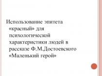 Презентация по литературе Использование эпитета красный для психологической характеристики героев в рассказе Ф.М.Достоевского Маленький герой