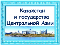 Презентация по географии Казахстан и страны Центральной Азии