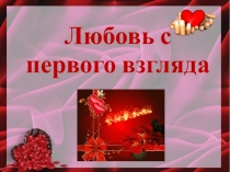 Презентация внеклассного занятия Любовь с первого взгляда