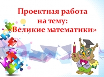 Презентация к проекту Великие математики 4 класс