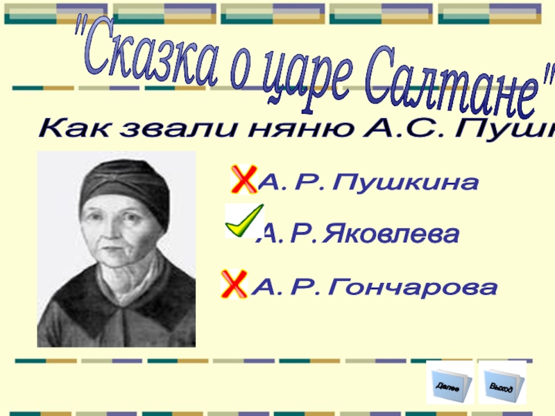 Как звали няню А.С. Пушкина? А. Р. Яковлева А. Р. Гончарова  А. Р. Пушкина Выход Далее