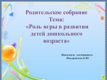 Родительское собрание Тема: Роль игры в развитии детей дошкольного возраста