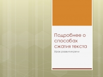 Презентация по русскому языку на тему Подробнее о способах сжатия текста