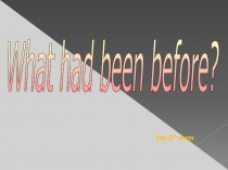 Презентация к уроку What had been before