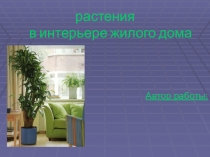 Презентация по технологии на тему: Интерьер жилого дома. Комнатное растение в интерьере (6 класс)