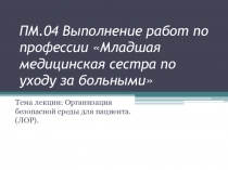 Презентация лекции по теме Организация безопасной среды для пациента. ЛОР