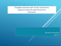Профессиональная этика психолого-педагогической деятельности. Эмпатия.