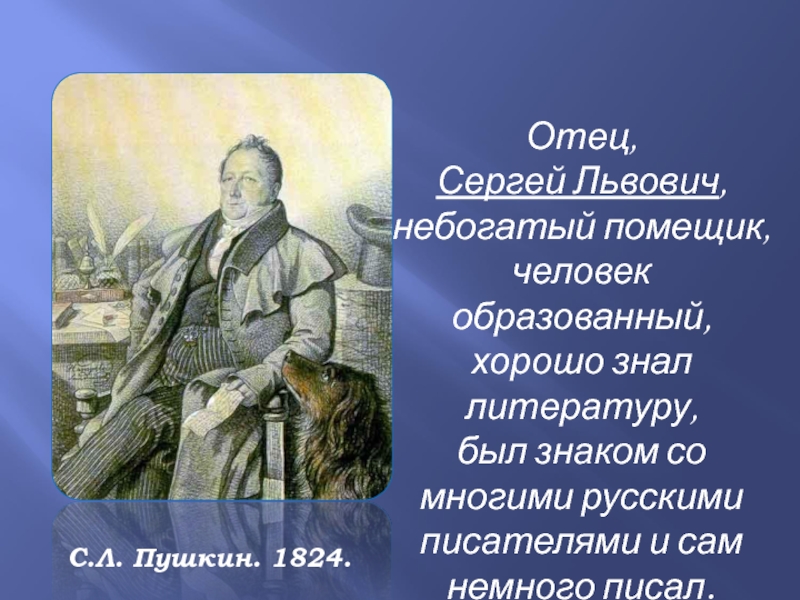 Отец, Сергей Львович, небогатый помещик, человек образованный, хорошо знал литературу, был знаком со многими русскими писателями и