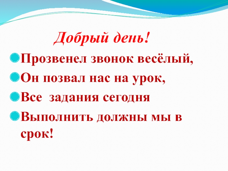 Добрый день!Прозвенел звонок весёлый,Он позвал нас на урок,Все задания сегодняВыполнить должны