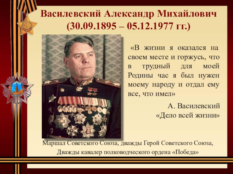 Василевский Александр Михайлович (30.09.1895 – 05.12.1977 гг.)Маршал Советского Союза, дважды Герой Советского Союза, Дважды кавалер полководческого ордена