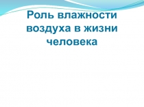 Презентация по физике Роль влажности воздуха в жизни человека