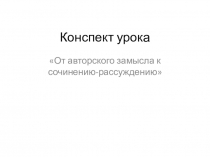 Презентация урока русского языка в 11 классе От авторского замысла к сочинению - рассуждению