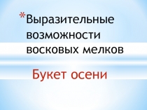 Презентация по ИЗО на тему: Выразителые возможности восковых мелков. Букет осени. (2 класс)