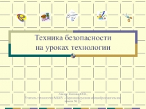 Презентация по технологии на тему Техника безопасности на уроках технологии.