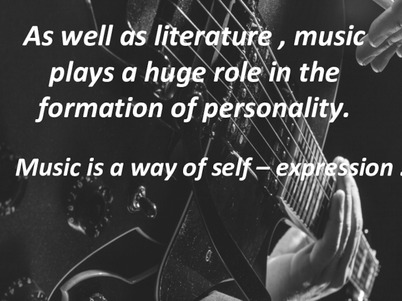 As well as literature , music plays a huge role in the formation of personality.Music is a