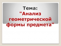 Презентация по черчению на тему Анализ геометрической формы предмета