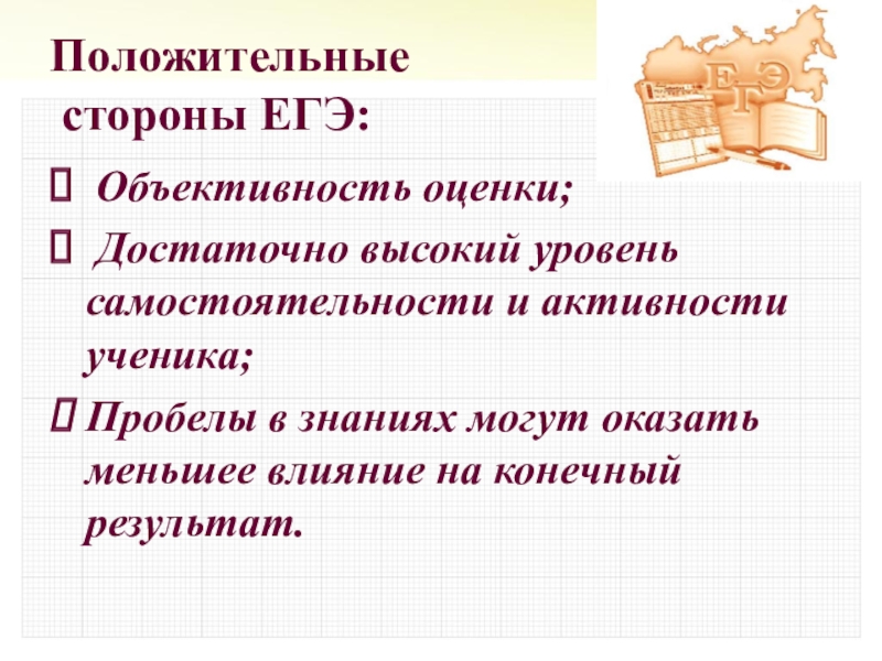 Положительные  стороны ЕГЭ: Объективность оценки; Достаточно высокий уровень самостоятельности и активности ученика;Пробелы в знаниях могут оказать